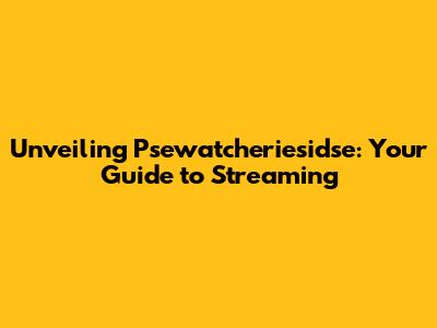 Unveiling Psewatcheriesidse: Your Guide to Streaming