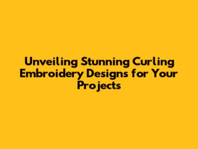 Unveiling Stunning Curling Embroidery Designs for Your Projects