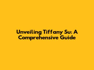Unveiling Tiffany Su: A Comprehensive Guide