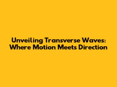 Unveiling Transverse Waves: Where Motion Meets Direction