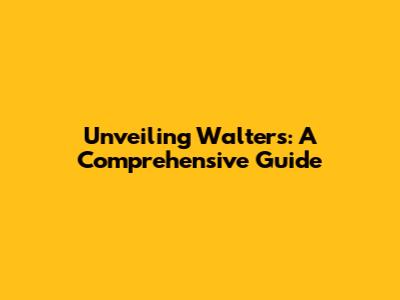 Unveiling Walters: A Comprehensive Guide
