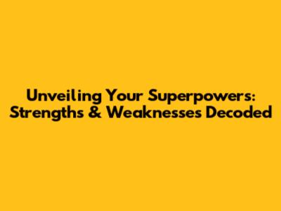 Unveiling Your Superpowers: Strengths & Weaknesses Decoded