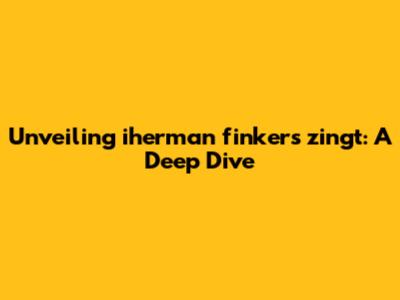 Unveiling iherman finkers zingt: A Deep Dive