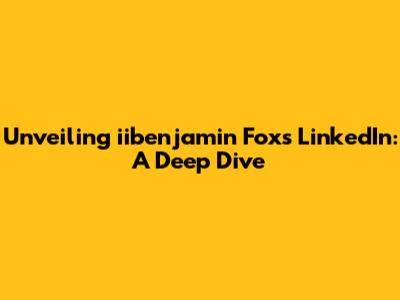 Unveiling iibenjamin Fox's LinkedIn: A Deep Dive