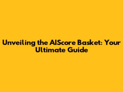 Unveiling the AIScore Basket: Your Ultimate Guide