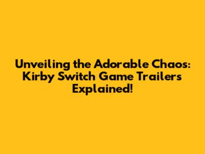 Unveiling the Adorable Chaos: Kirby Switch Game Trailers Explained!