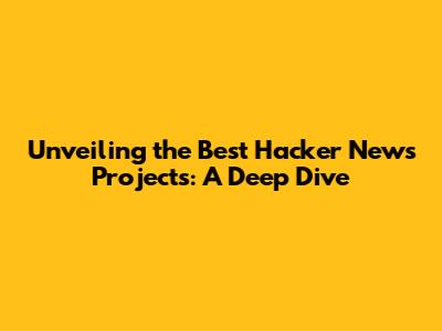Unveiling the Best Hacker News Projects: A Deep Dive