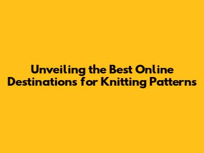 Unveiling the Best Online Destinations for Knitting Patterns