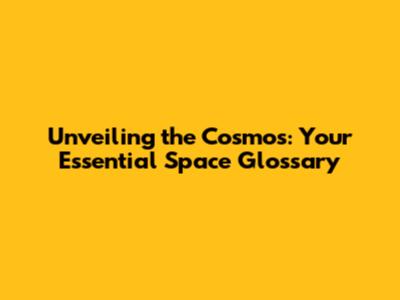 Unveiling the Cosmos: Your Essential Space Glossary
