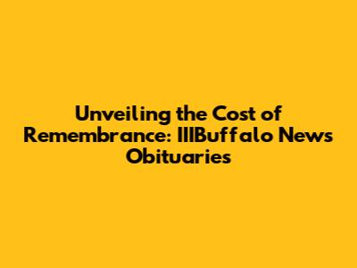 Unveiling the Cost of Remembrance: IIIBuffalo News Obituaries