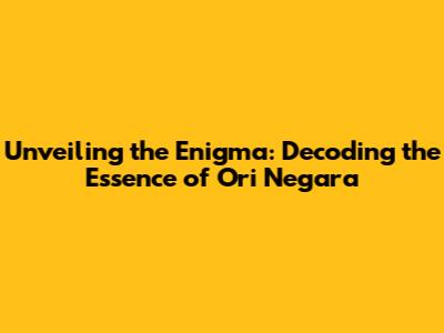 Unveiling the Enigma: Decoding the Essence of 'Ori Negara'