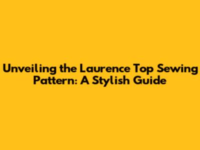 Unveiling the Laurence Top Sewing Pattern: A Stylish Guide