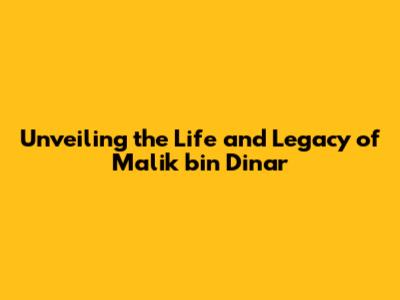 Unveiling the Life and Legacy of Malik bin Dinar