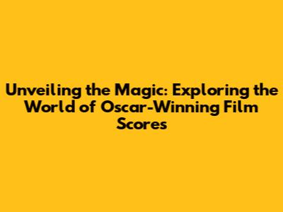 Unveiling the Magic: Exploring the World of Oscar-Winning Film Scores