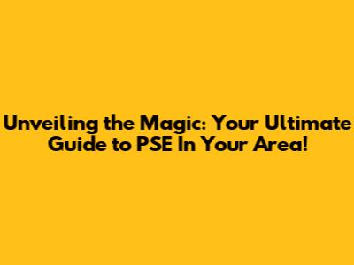 Unveiling the Magic: Your Ultimate Guide to PSE In Your Area!