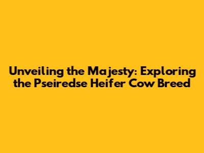Unveiling the Majesty: Exploring the Pseiredse Heifer Cow Breed
