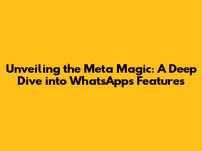 Unveiling the Meta Magic: A Deep Dive into WhatsApp's Features