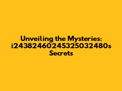 Unveiling the Mysteries: i24382460245325032480's Secrets