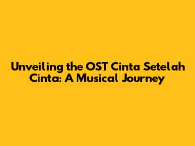 Unveiling the OST Cinta Setelah Cinta: A Musical Journey