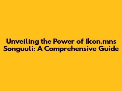 Unveiling the Power of Ikon.mn's Songuuli: A Comprehensive Guide