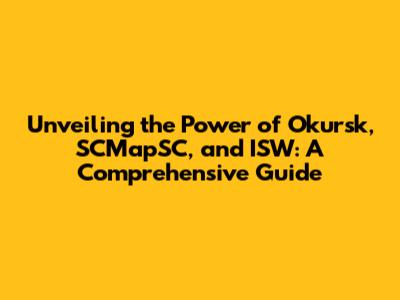 Unveiling the Power of Okursk, SCMapSC, and ISW: A Comprehensive Guide