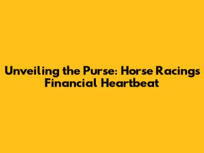 Unveiling the Purse: Horse Racing's Financial Heartbeat