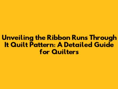 Unveiling the Ribbon Runs Through It Quilt Pattern: A Detailed Guide for Quilters