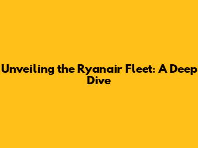 Unveiling the Ryanair Fleet: A Deep Dive
