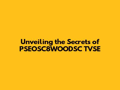 Unveiling the Secrets of PSEOSC8WOODSC TVSE