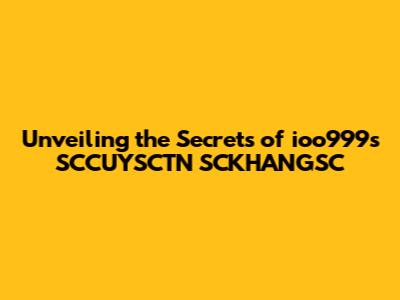Unveiling the Secrets of ioo999's SCCUYSCTN SCKHANGSC