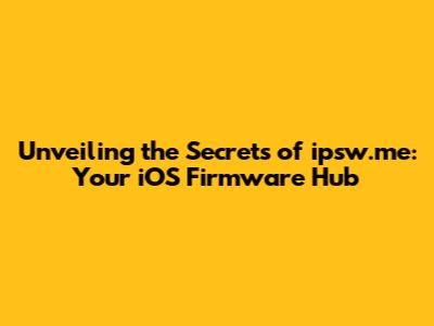 Unveiling the Secrets of ipsw.me: Your iOS Firmware Hub