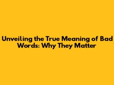Unveiling the True Meaning of 'Bad Words': Why They Matter