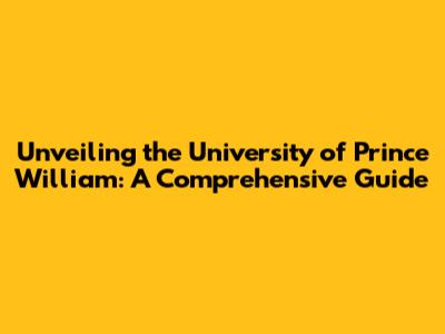 Unveiling the University of Prince William: A Comprehensive Guide
