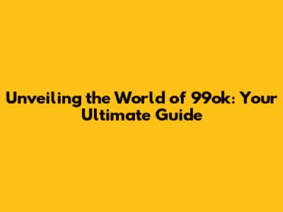 Unveiling the World of 99ok: Your Ultimate Guide
