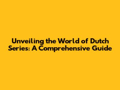 Unveiling the World of Dutch Series: A Comprehensive Guide