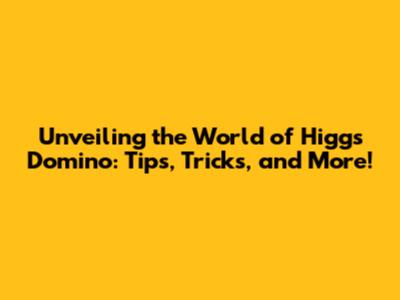 Unveiling the World of Higgs Domino: Tips, Tricks, and More!