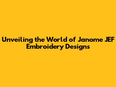 Unveiling the World of Janome JEF Embroidery Designs