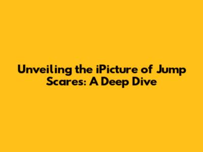 Unveiling the iPicture of Jump Scares: A Deep Dive