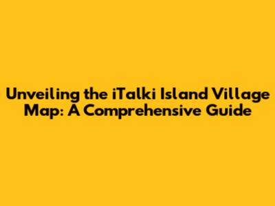 Unveiling the iTalki Island Village Map: A Comprehensive Guide