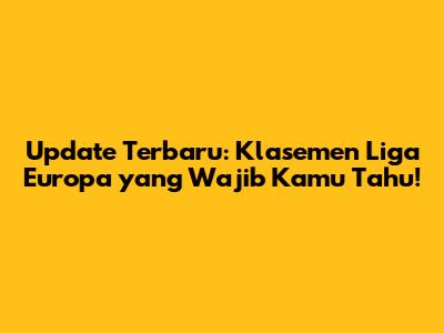 Update Terbaru: Klasemen Liga Europa yang Wajib Kamu Tahu!