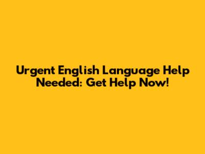 Urgent English Language Help Needed: Get Help Now!