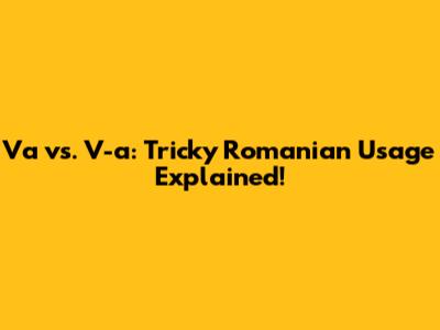 Va vs. V-a: Tricky Romanian Usage Explained!