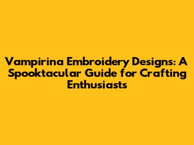 Vampirina Embroidery Designs: A Spooktacular Guide for Crafting Enthusiasts