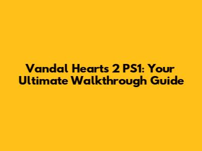 Vandal Hearts 2 PS1: Your Ultimate Walkthrough Guide