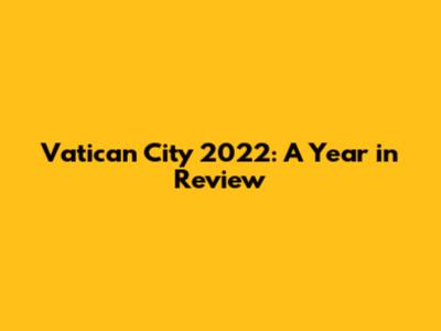 Vatican City 2022: A Year in Review