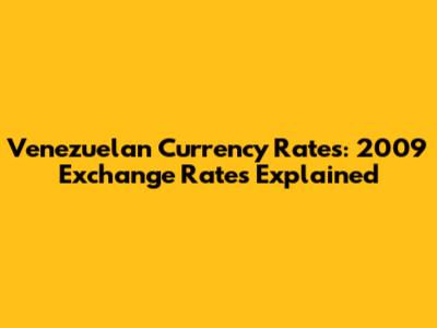 Venezuelan Currency Rates: 2009 Exchange Rates Explained