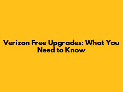 Verizon Free Upgrades: What You Need to Know