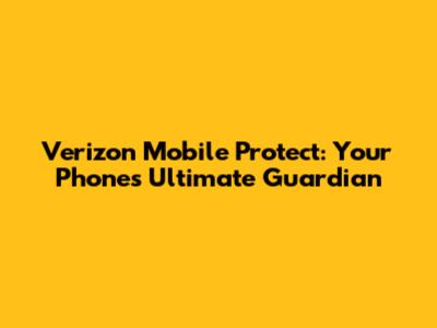 Verizon Mobile Protect: Your Phone's Ultimate Guardian