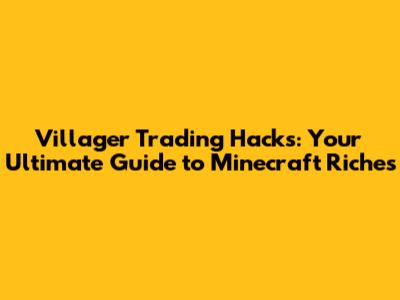 Villager Trading Hacks: Your Ultimate Guide to Minecraft Riches