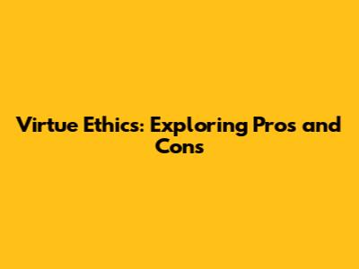 Virtue Ethics: Exploring Pros and Cons